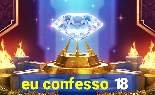 eu confesso 18